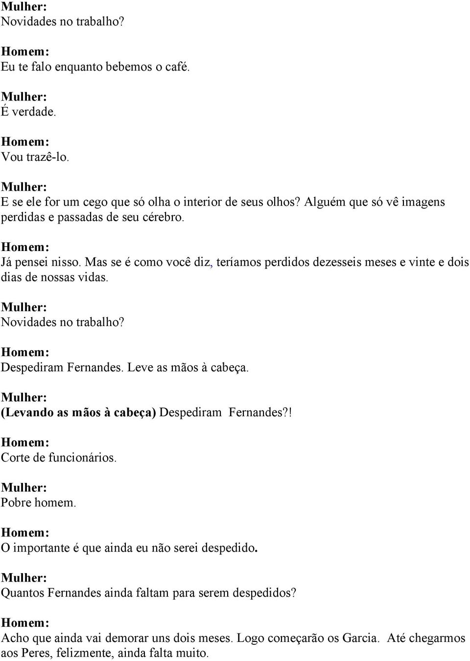 Novidades no trabalho? Despediram Fernandes. Leve as mãos à cabeça. (Levando as mãos à cabeça) Despediram Fernandes?! Corte de funcionários. Pobre homem.