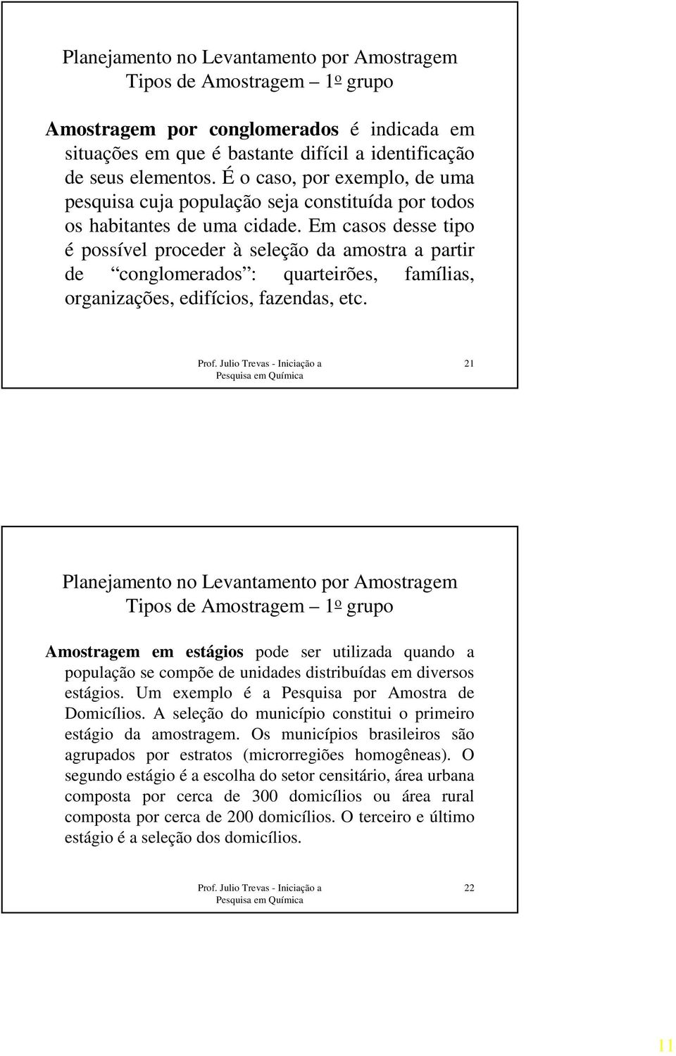 Em casos desse tipo é possível proceder à seleção da amostra a partir de conglomerados : quarteirões, famílias, organizações, edifícios, fazendas, etc.