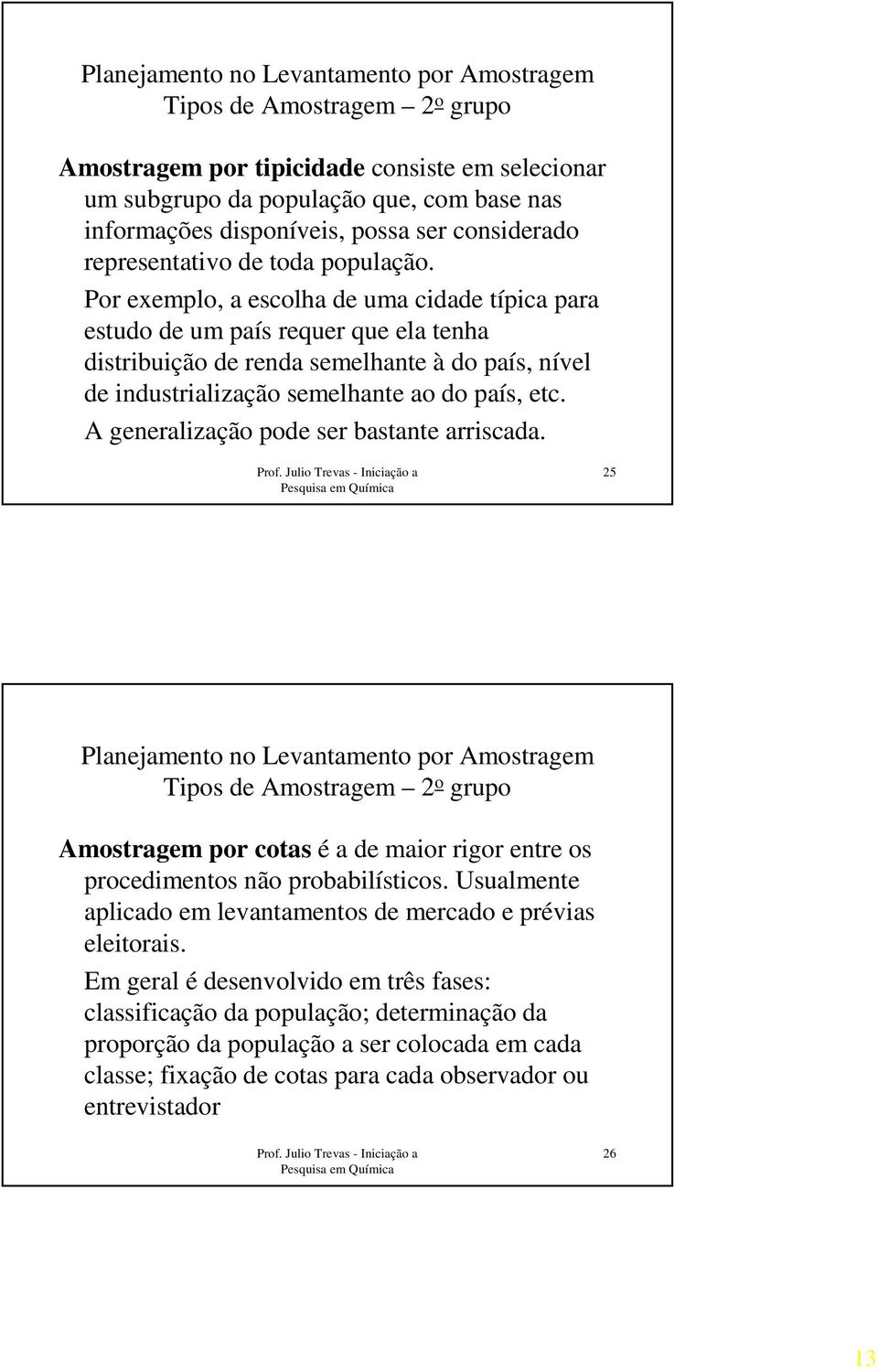 Por exemplo, a escolha de uma cidade típica para estudo de um país requer que ela tenha distribuição de renda semelhante à do país, nível de industrialização semelhante ao do país, etc.