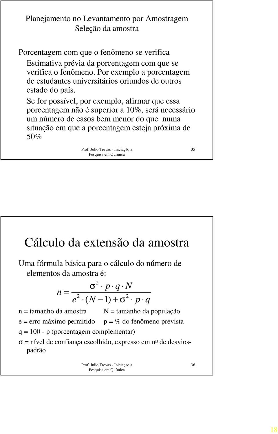 Se for possível, por exemplo, afirmar que essa porcentagem não é superior a 10%, será necessário um número de casos bem menor do que numa situação em que a porcentagem esteja próxima de 50% 35