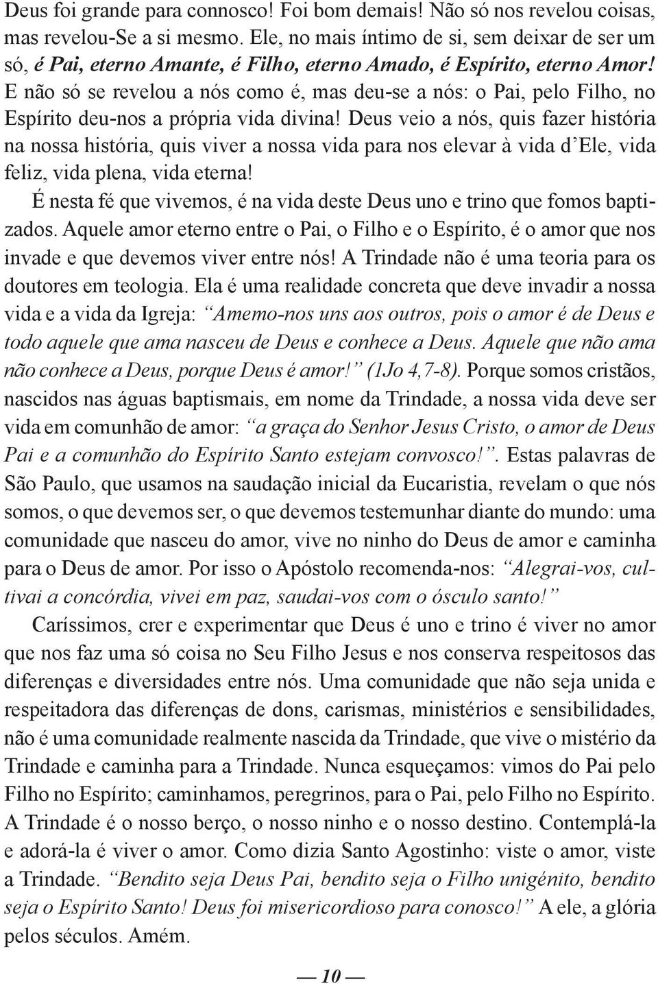 E não só se revelou a nós como é, mas deu-se a nós: o Pai, pelo Filho, no Espírito deu-nos a própria vida divina!