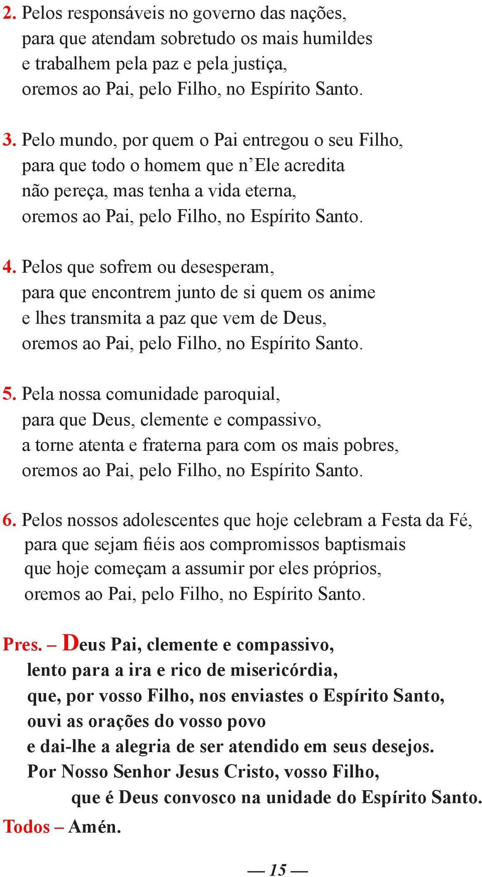 Pelos que sofrem ou desesperam, para que encontrem junto de si quem os anime e lhes transmita a paz que vem de Deus, oremos ao Pai, pelo Filho, no Espírito Santo. 5.