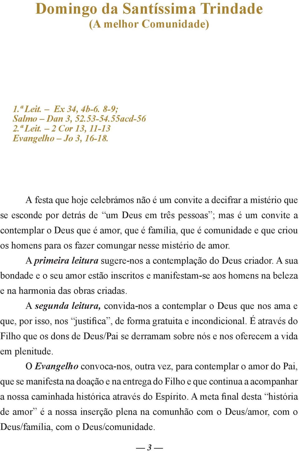 comunidade e que criou os homens para os fazer comungar nesse mistério de amor. A primeira leitura sugere-nos a contemplação do Deus criador.