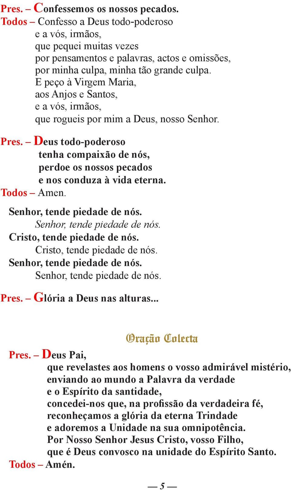 Deus todo-poderoso tenha compaixão de nós, perdoe os nossos pecados e nos conduza à vida eterna. Todos Amen. Senhor, tende piedade de nós. Senhor, tende piedade de nós. Cristo, tende piedade de nós.