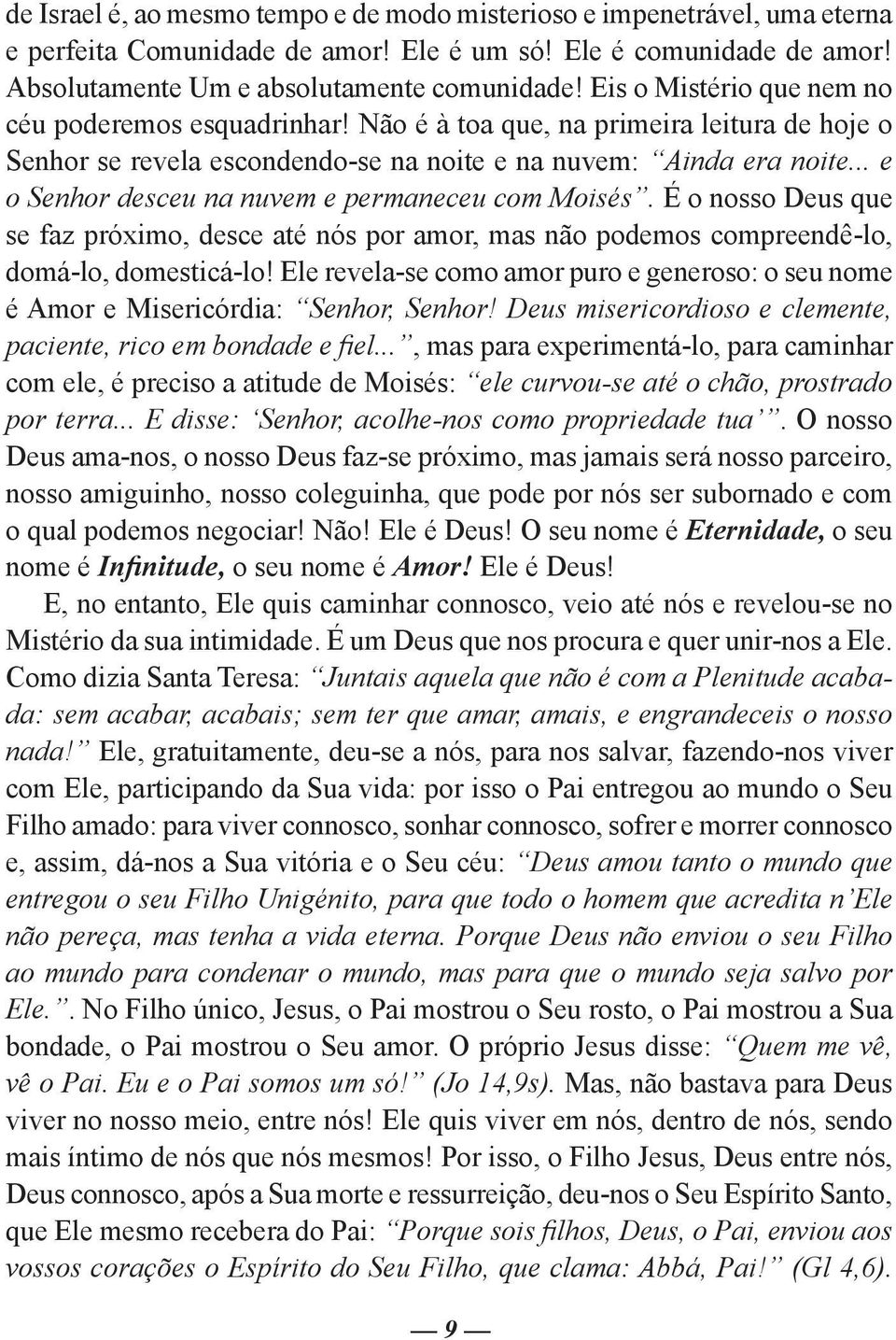 .. e o Senhor desceu na nuvem e permaneceu com Moisés. É o nosso Deus que se faz próximo, desce até nós por amor, mas não podemos compreendê-lo, domá-lo, domesticá-lo!