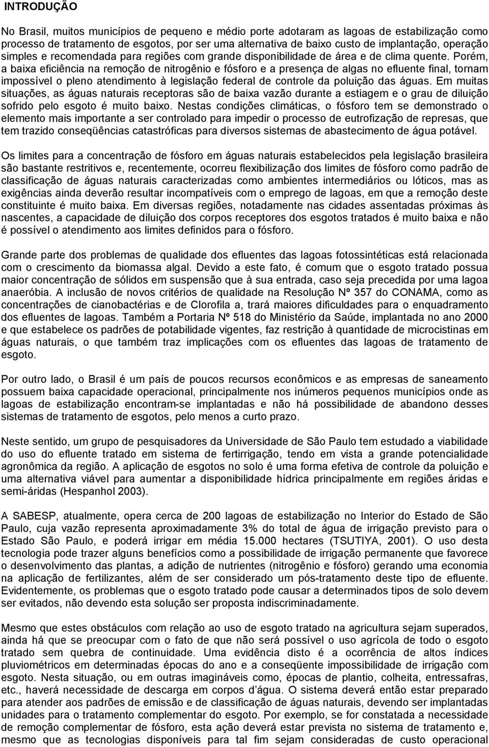 Porém, a baixa eficiência na remoção de nitrogênio e fósforo e a presença de algas no efluente final, tornam impossível o pleno atendimento à legislação federal de controle da poluição das águas.