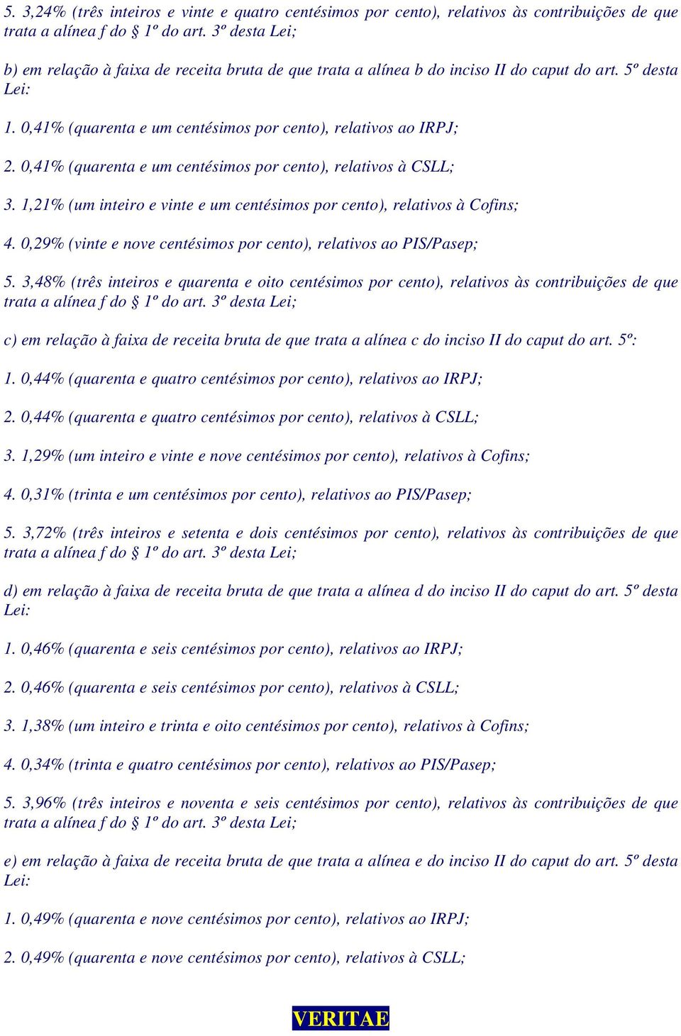 1,21% (um inteiro e vinte e um centésimos por cento), relativos à Cofins; 4. 0,29% (vinte e nove centésimos por cento), relativos ao PIS/Pasep; 5.