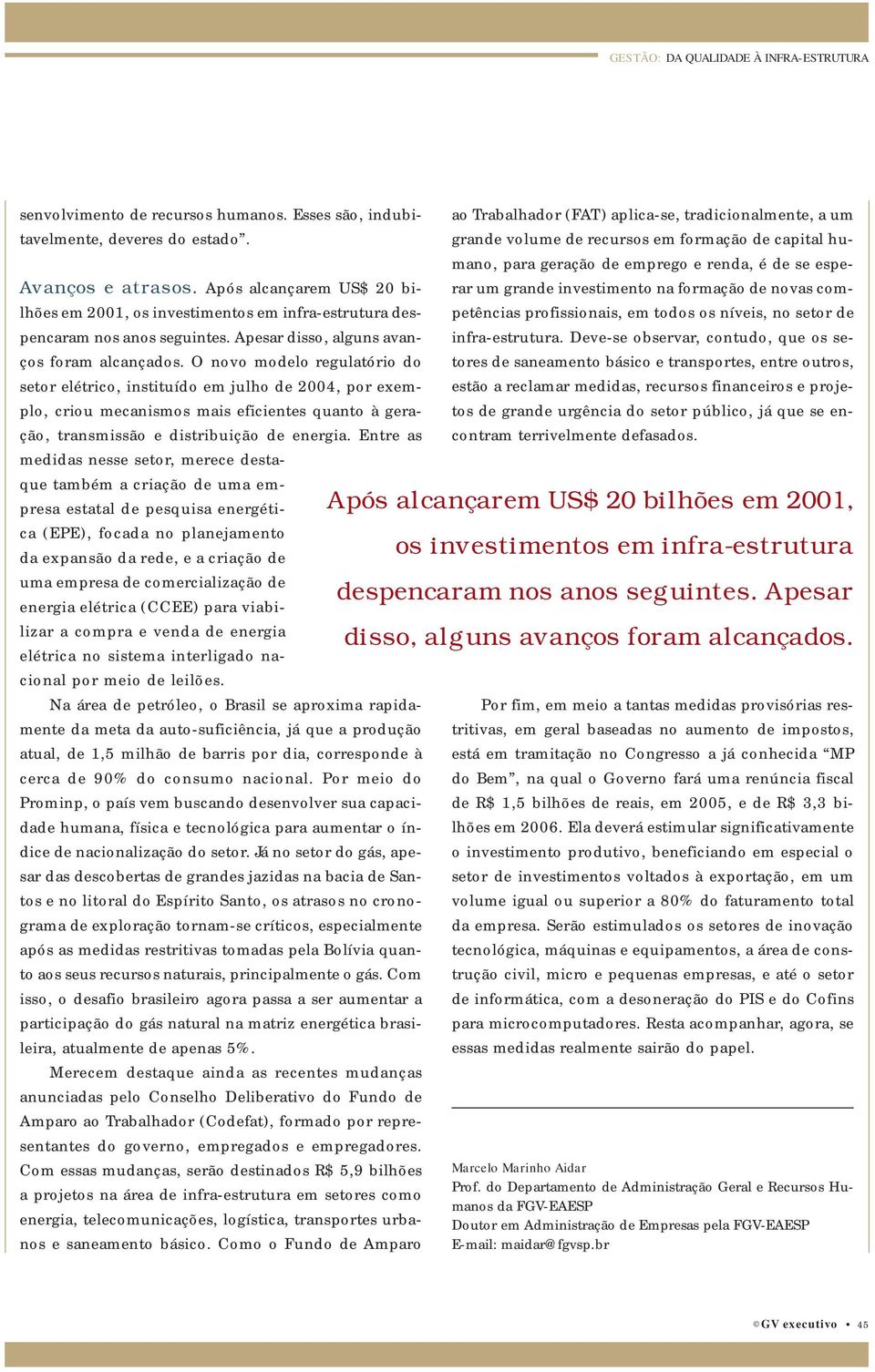 O novo modelo regulatório do setor elétrico, instituído em julho de 2004, por exemplo, criou mecanismos mais eficientes quanto à geração, transmissão e distribuição de energia.