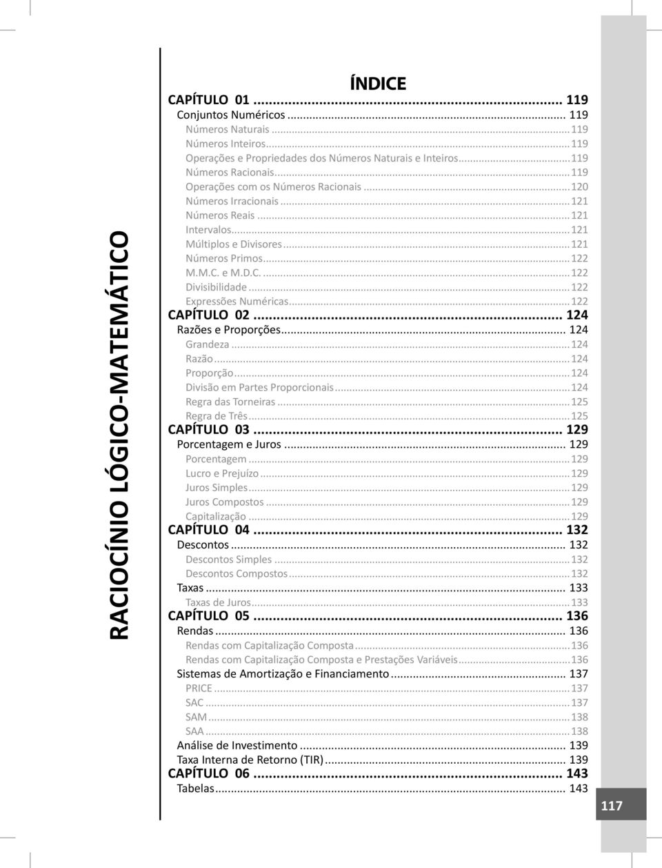 ..122 Expressões Numéricas...122 CAPÍTULO 02... 124 Razões e Proporções... 124 Grandeza...124 Razão...124 Proporção...124 Divisão em Partes Proporcionais...124 Regra das Torneiras...125 Regra de Três.