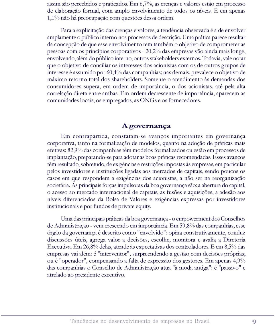 Uma prática parece resultar da concepção de que esse envolvimento tem também o objetivo de comprometer as pessoas com os princípios corporativos - 20,2% das empresas vão ainda mais longe, envolvendo,