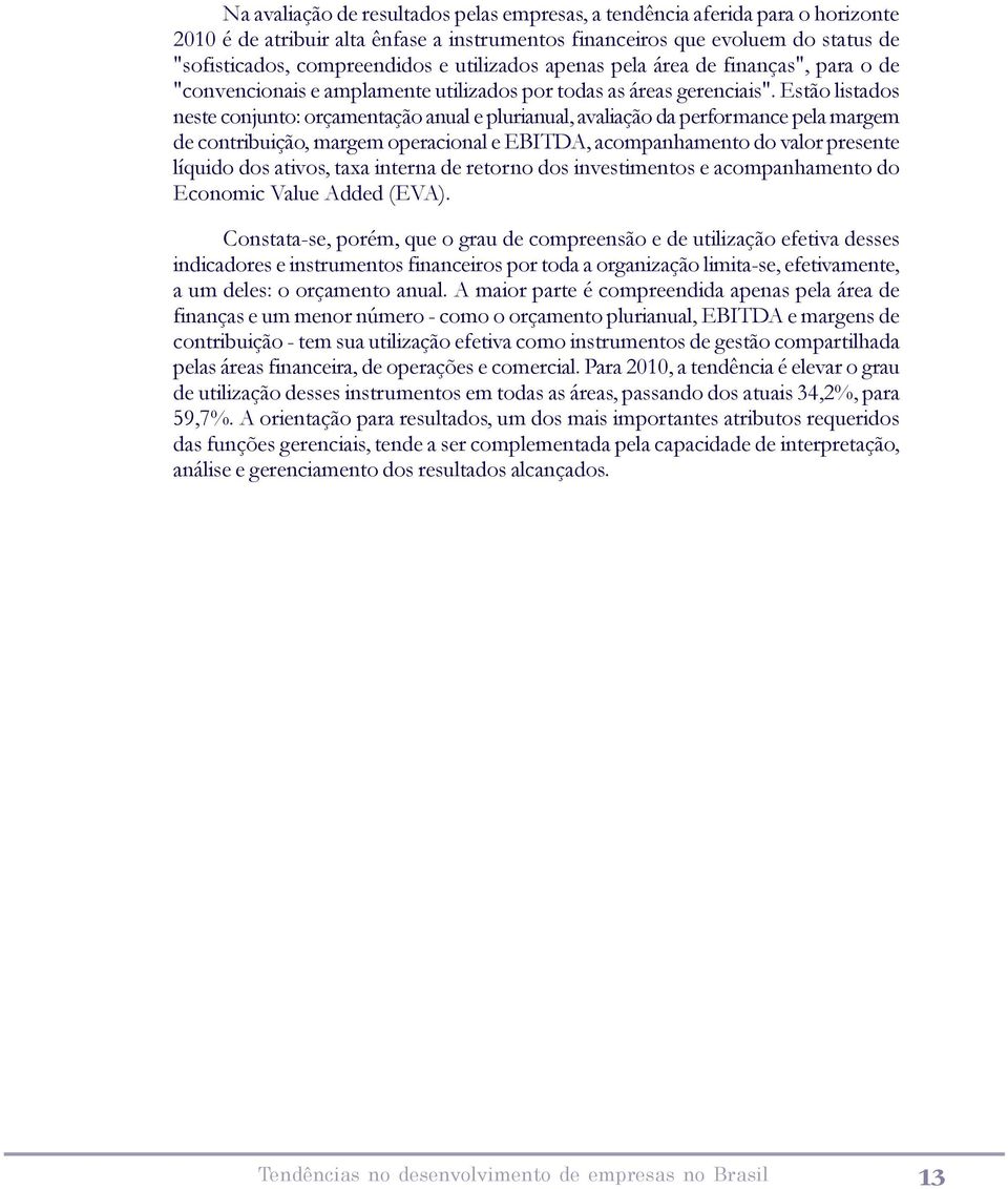 Estão listados neste conjunto: orçamentação anual e plurianual, avaliação da performance pela margem de contribuição, margem operacional e EBITDA, acompanhamento do valor presente líquido dos ativos,