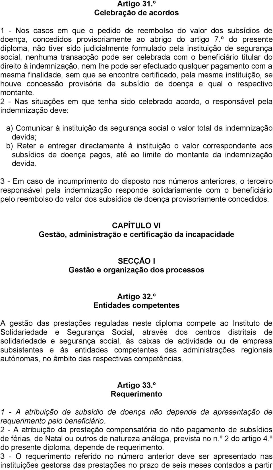 pode ser efectuado qualquer pagamento com a mesma finalidade, sem que se encontre certificado, pela mesma instituição, se houve concessão provisória de subsídio de doença e qual o respectivo montante.