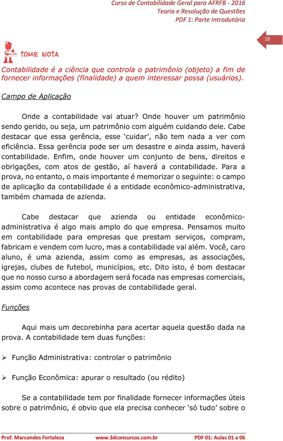 Essa gerência pode ser um desastre e ainda assim, haverá contabilidade. Enfim, onde houver um conjunto de bens, direitos e obrigações, com atos de gestão, aí haverá a contabilidade.