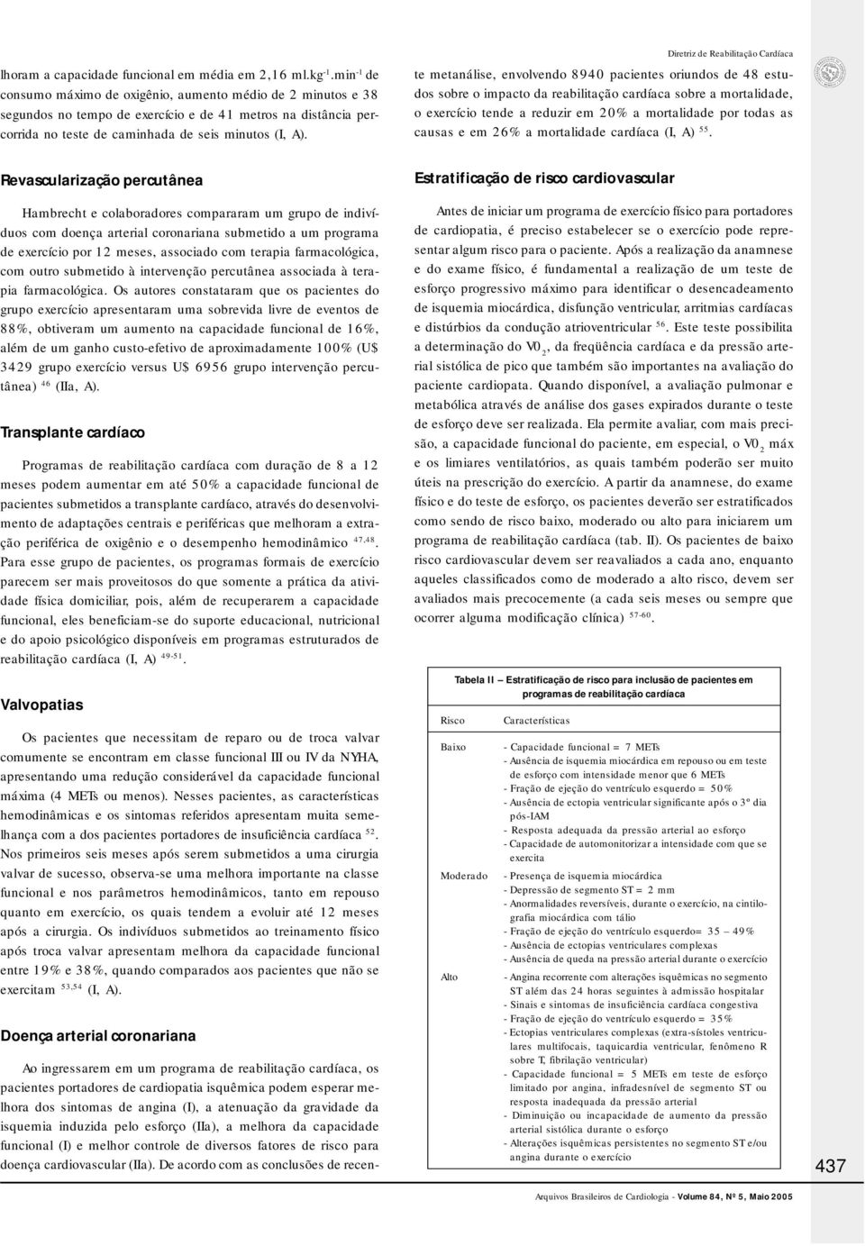 Ao ingressarem em um programa de reabilitação cardíaca, os pacientes portadores de cardiopatia isquêmica podem esperar melhora dos sintomas de angina (I), a atenuação da gravidade da isquemia