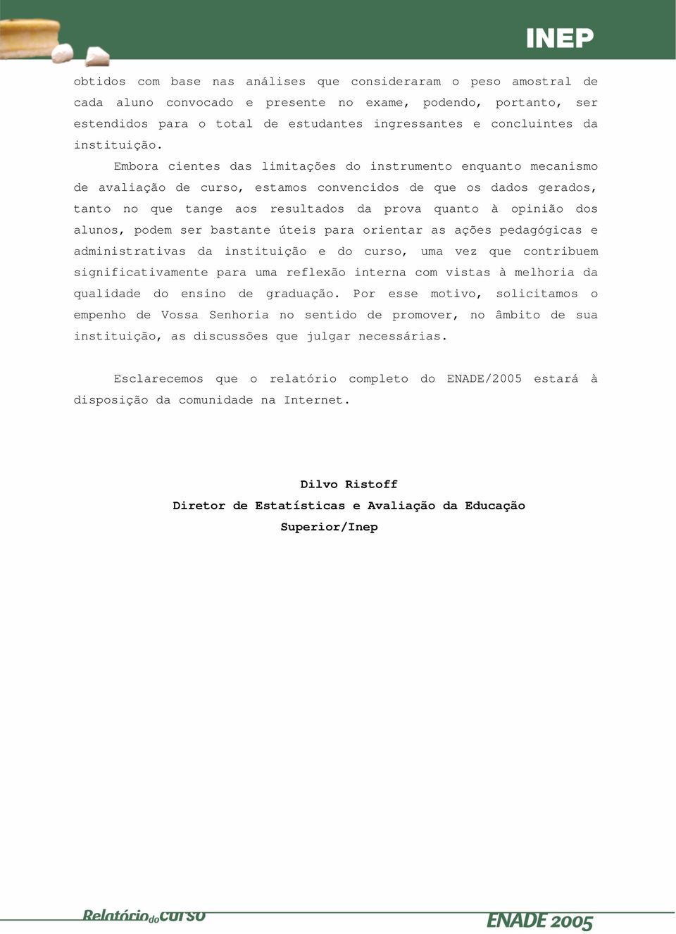 Embora cientes das limitações do instrumento enquanto mecanismo de avaliação de curso, estamos convencidos de que os dados gerados, tanto no que tange aos resultados da prova quanto à opinião dos