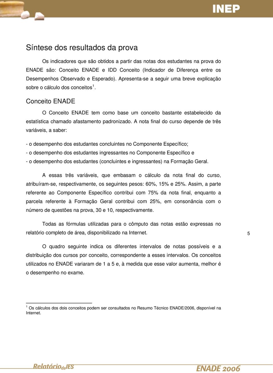 Conceito ENADE O Conceito ENADE tem como base um conceito bastante estabelecido da estatística chamado afastamento padronizado.