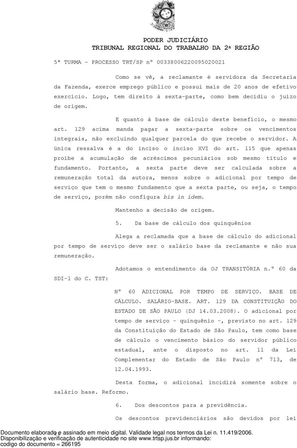 129 acima manda pagar a sexta-parte sobre os vencimentos integrais, não excluindo qualquer parcela do que recebe o servidor. A única ressalva é a do inciso o inciso XVI do art.