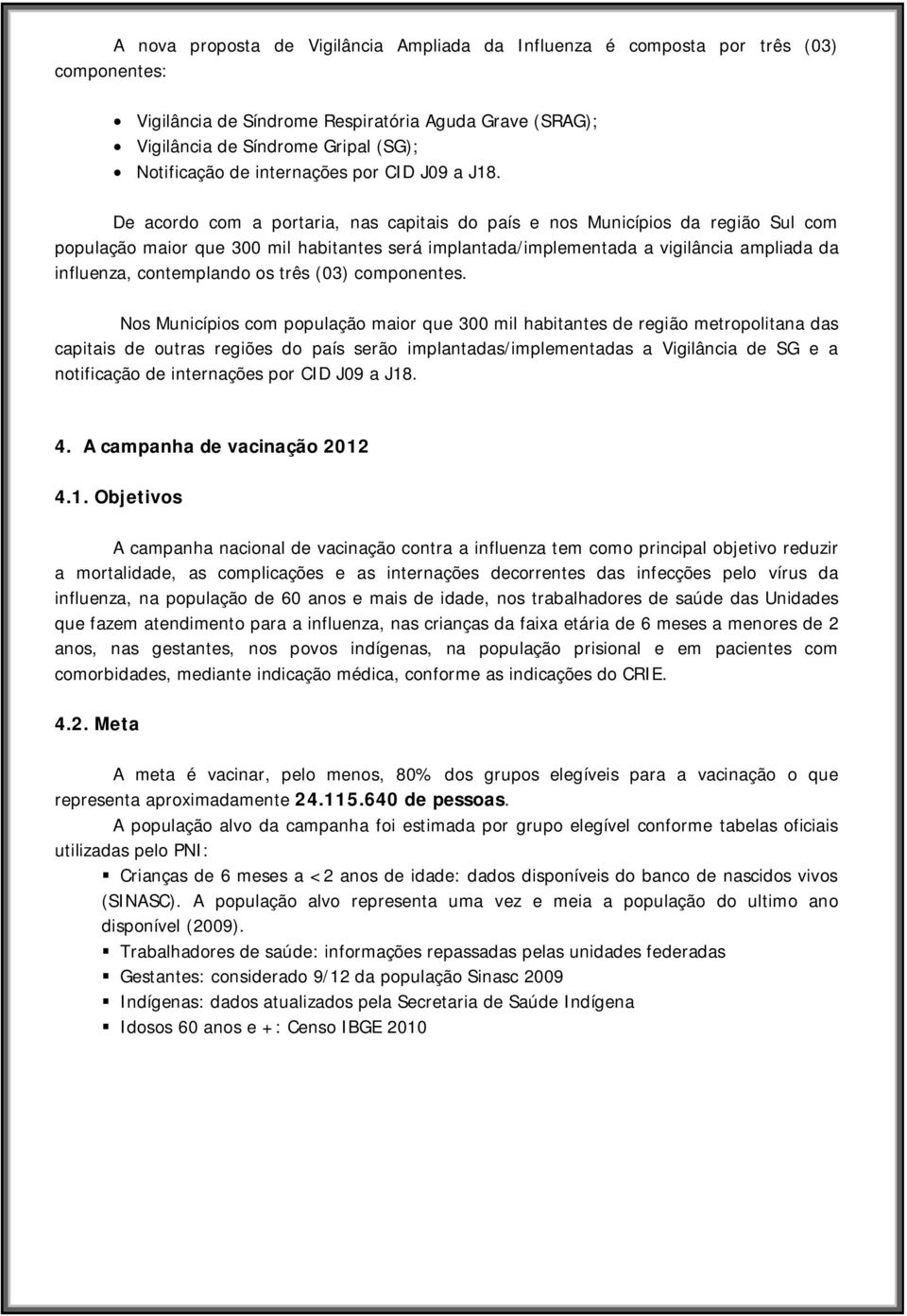 De acordo com a portaria, nas capitais do país e nos Municípios da região Sul com população maior que 300 mil habitantes será implantada/implementada a vigilância ampliada da influenza, contemplando