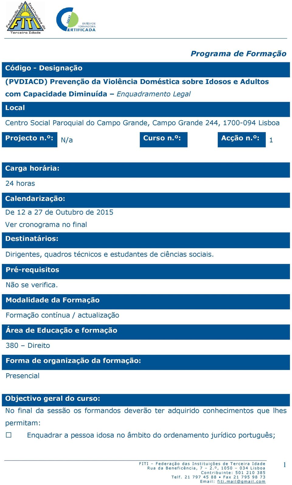 º: 1 Carga horária: 24 horas Calendarização: De 12 a 27 de Outubro de 2015 Ver cronograma no final Destinatários: Dirigentes, quadros técnicos e estudantes de ciências sociais.