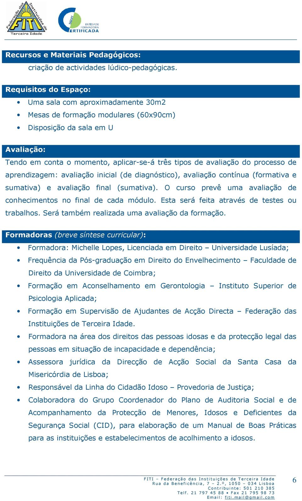 processo de aprendizagem: avaliação inicial (de diagnóstico), avaliação contínua (formativa e sumativa) e avaliação final (sumativa).