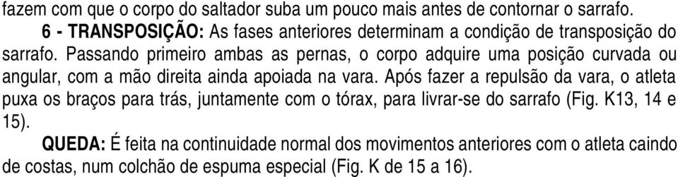 Passando primeiro ambas as pernas, o corpo adquire uma posição curvada ou angular, com a mão direita ainda apoiada na vara.