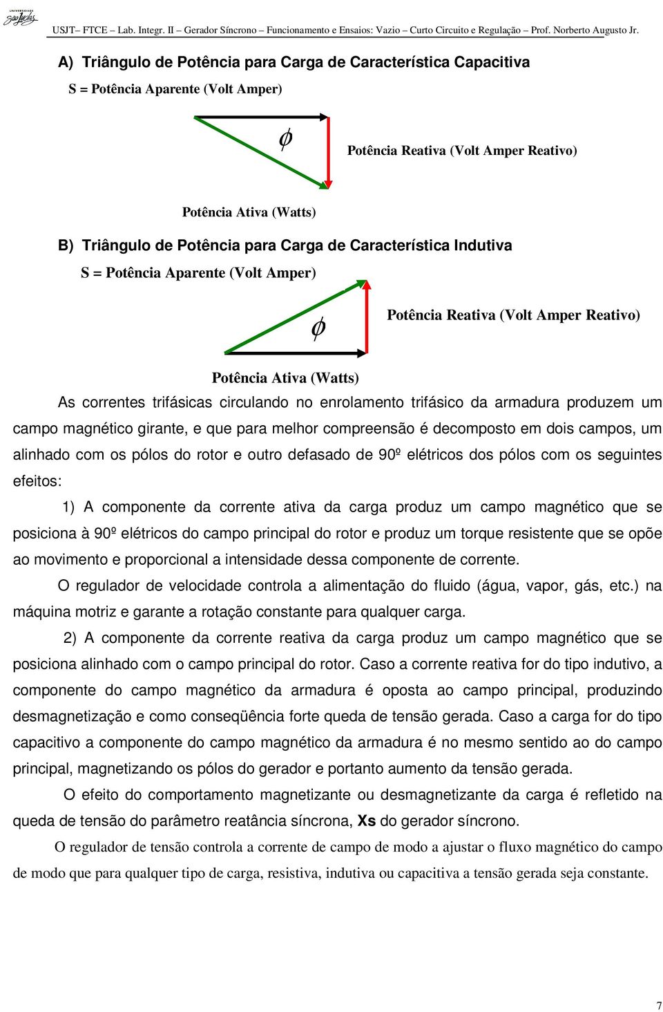 produzem um campo magnético girante, e que para melhor compreensão é decomposto em dois campos, um alinhado com os pólos do rotor e outro defasado de 90º elétricos dos pólos com os seguintes efeitos: