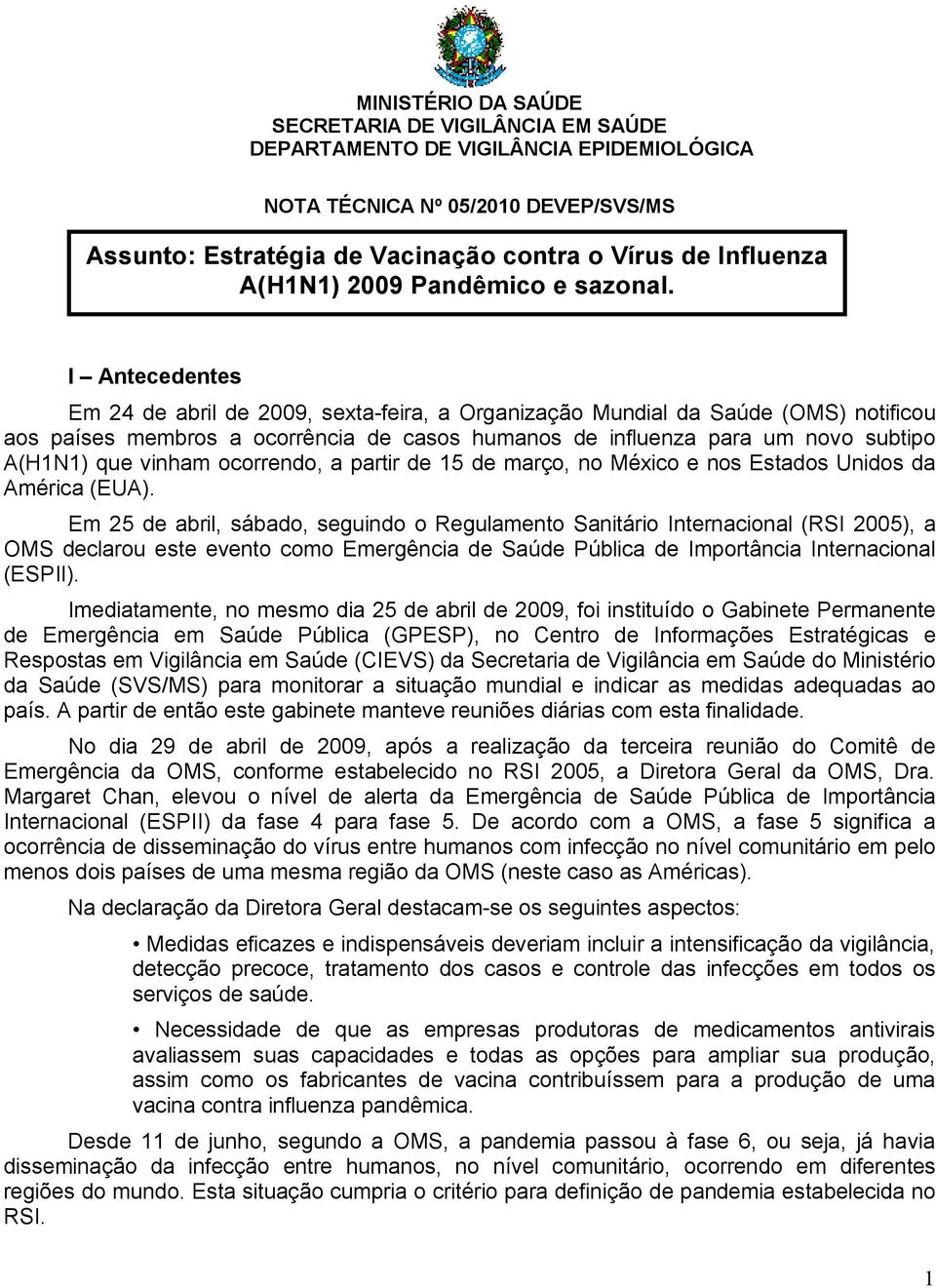 I Antecedentes Em 24 de abril de 2009, sexta-feira, a Organização Mundial da Saúde (OMS) notificou aos países membros a ocorrência de casos humanos de influenza para um novo subtipo A(H1N1) que