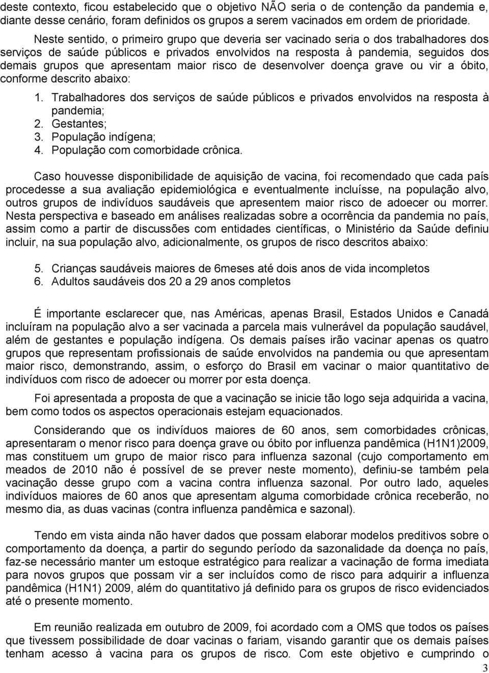 apresentam maior risco de desenvolver doença grave ou vir a óbito, conforme descrito abaixo: 1. Trabalhadores dos serviços de saúde públicos e privados envolvidos na resposta à pandemia; 2.