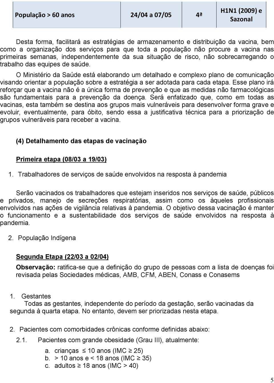 O Ministério da Saúde está elaborando um detalhado e complexo plano de comunicação visando orientar a população sobre a estratégia a ser adotada para cada etapa.