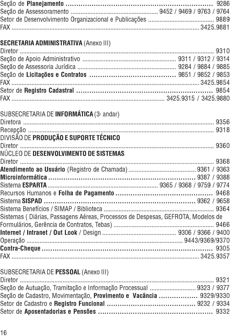 .. 9851 / 9852 / 9853 FAX... 3425.9854 Setor de Registro Cadastral... 9854 FAX... 3425.9315 / 3425.9880 SUBSECRETARIA DE INFORMÁTICA (3º andar) Diretora... 9356 Recepção.