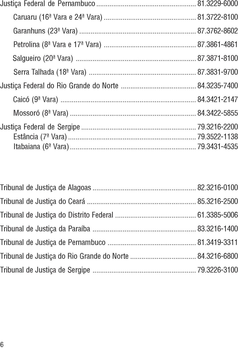 .. 79.3216-2200 Estância (7ª Vara)... 79.3522-1138 Itabaiana (6ª Vara)... 79.3431-4535 Tribunal de Justiça de Alagoas... 82.3216-0100 Tribunal de Justiça do Ceará... 85.