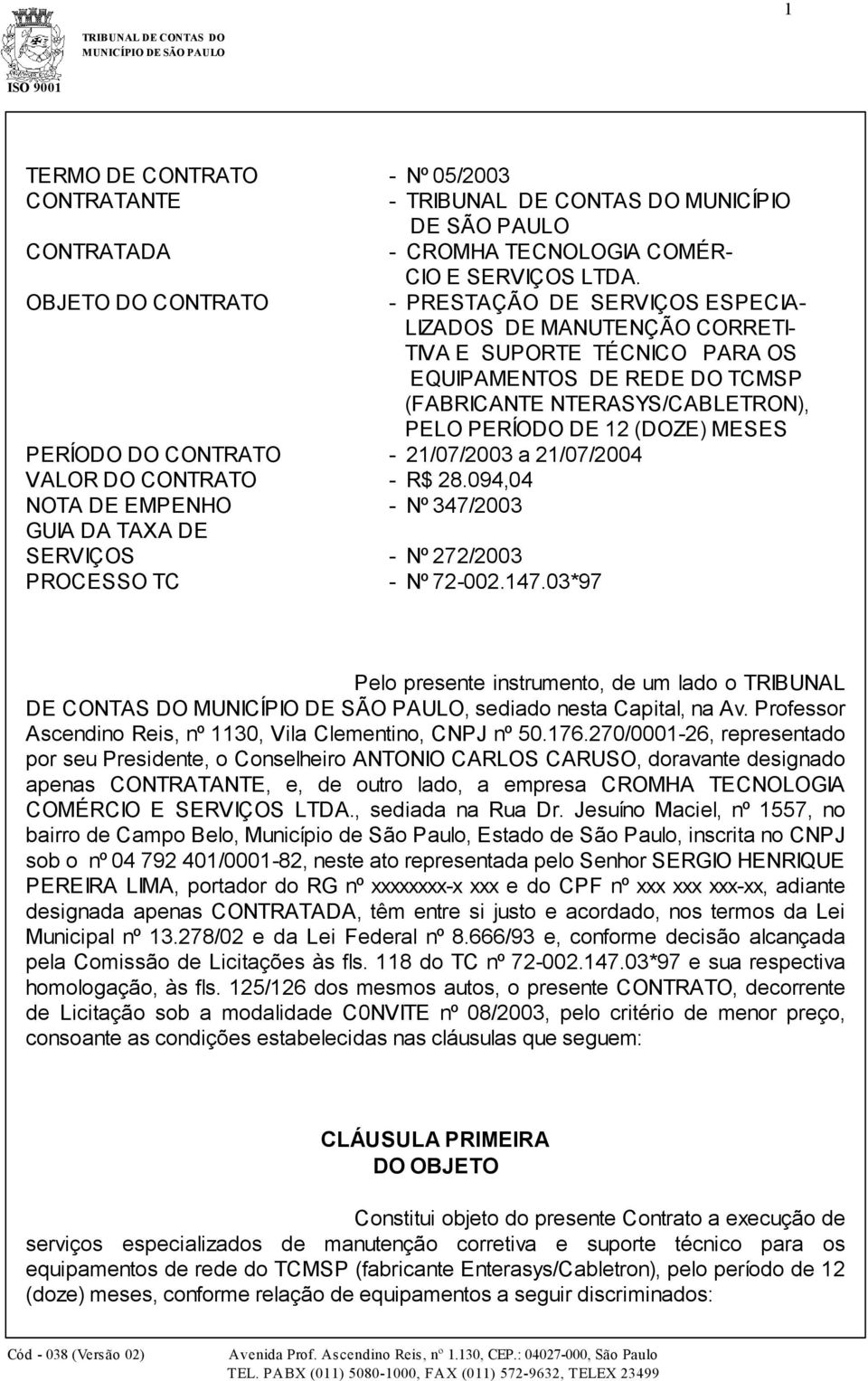 (DOZE) MESES PERÍODO DO CONTRATO - 21/07/2003 a 21/07/2004 VALOR DO CONTRATO - R$ 28.094,04 NOTA DE EMPENHO - Nº 347/2003 GUIA DA TAXA DE SERVIÇOS - Nº 272/2003 PROCESSO TC - Nº 72-002.147.