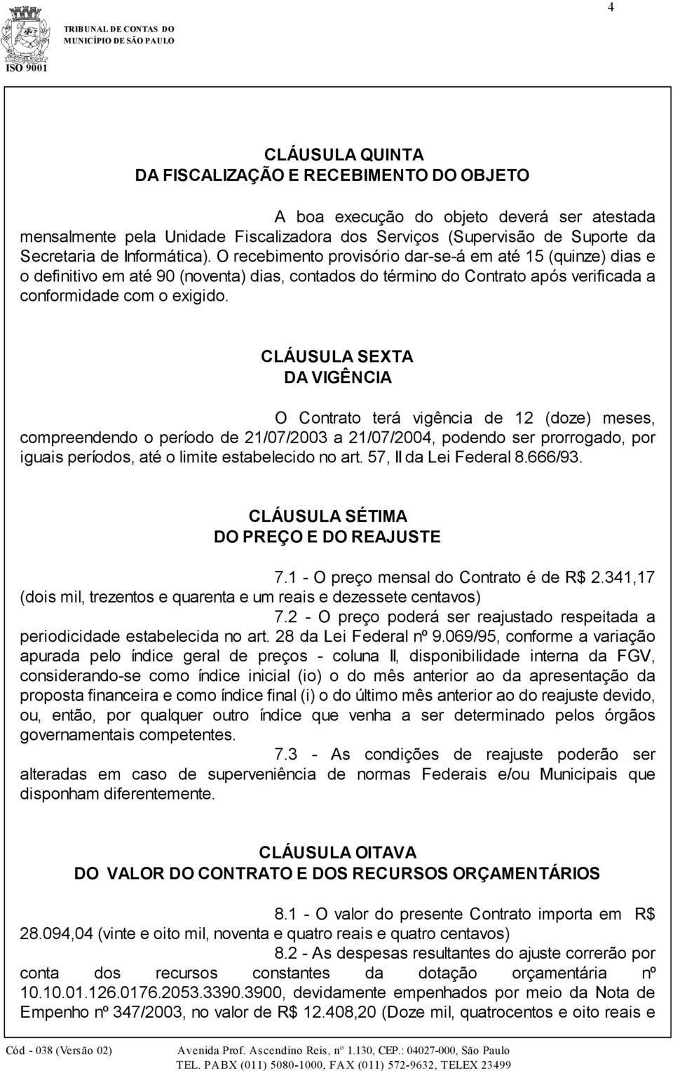 CLÁUSULA SEXTA DA VIGÊNCIA O Contrato terá vigência de 12 (doze) meses, compreendendo o período de 21/07/2003 a 21/07/2004, podendo ser prorrogado, por iguais períodos, até o limite estabelecido no