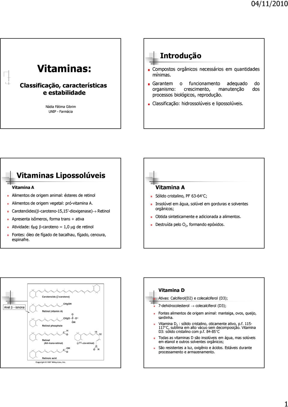 Vitaminas Lipossolúveis Vitamina A Alimentos de origem animal: ésteres de retinol Alimentos de origem vegetal: pró-vitamina A.