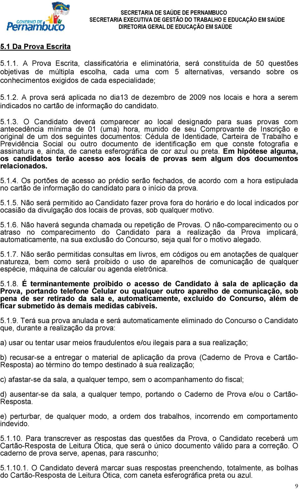 de dezembro de 2009 nos locais e hora a serem indicados no cartão de informação do candidato. 5.1.3.