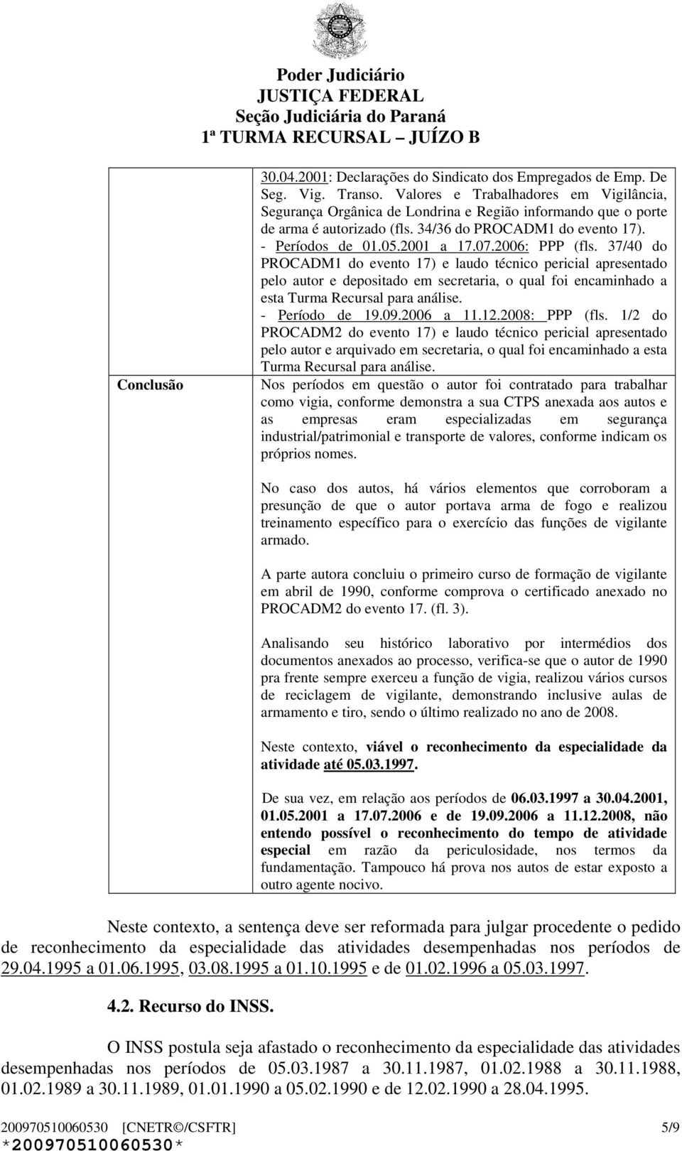 2006: PPP (fls. 37/40 do PROCADM1 do evento 17) e laudo técnico pericial apresentado pelo autor e depositado em secretaria, o qual foi encaminhado a esta Turma Recursal para análise. - Período de 19.