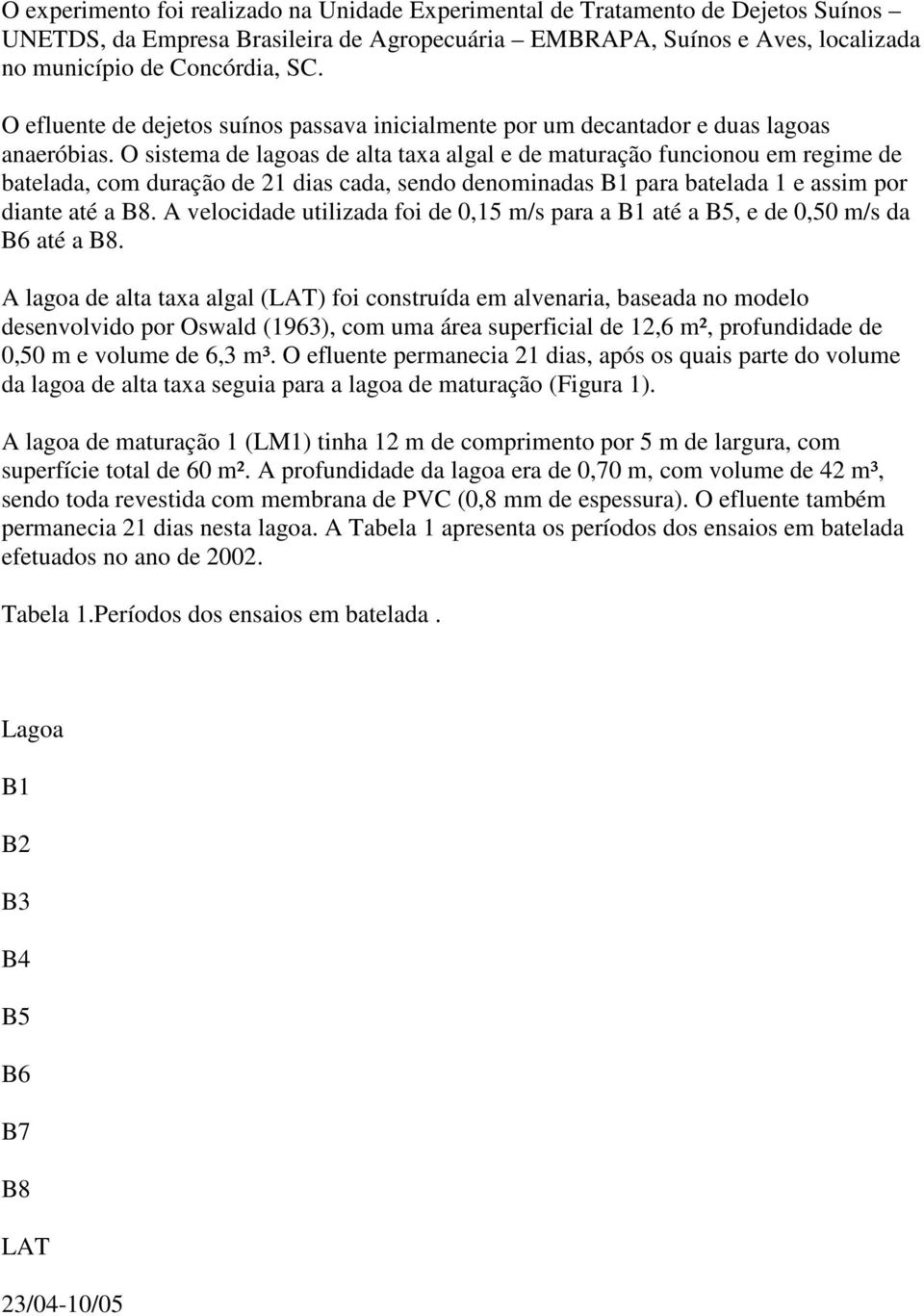 O sistema de lagoas de alta taxa algal e de maturação funcionou em regime de batelada, com duração de dias cada, sendo denominadas B para batelada e assim por diante até a B8.