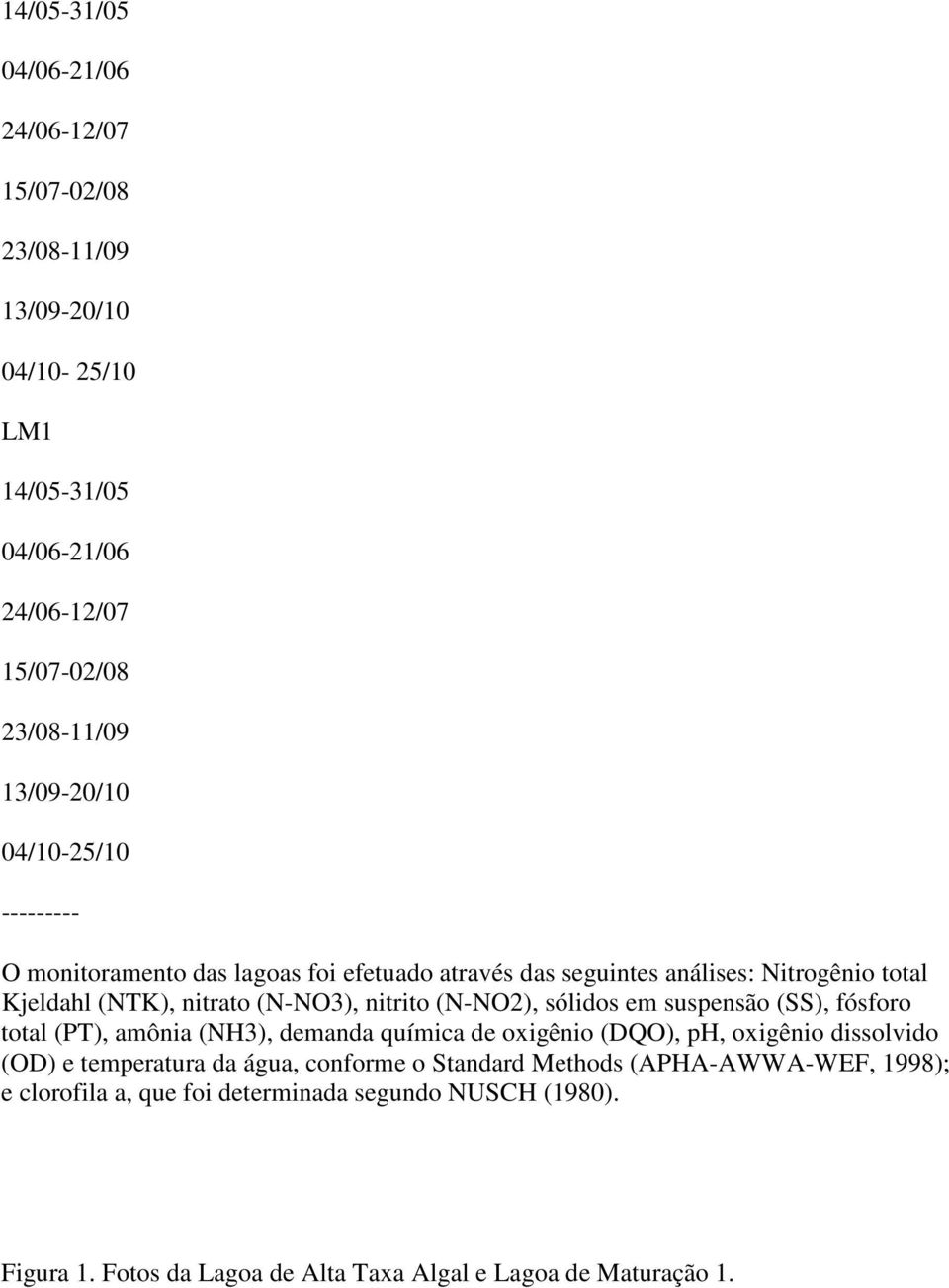 suspensão (SS), fósforo total (PT), amônia (NH3), demanda química de oxigênio (DQO), ph, oxigênio dissolvido (OD) e temperatura da água, conforme o