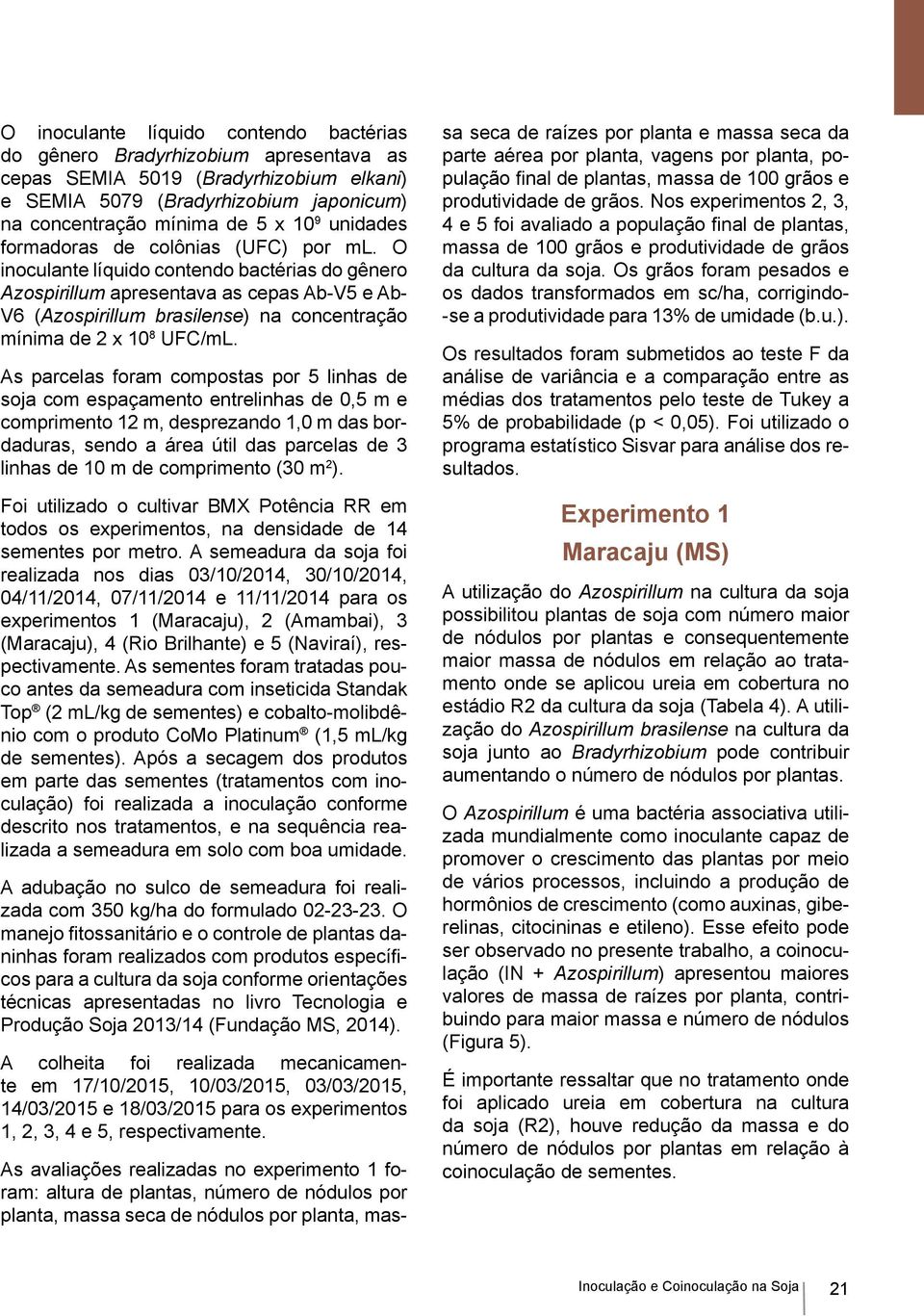 O inoculante líquido contendo bactérias do gênero Azospirillum apresentava as cepas Ab-V5 e Ab- V6 (Azospirillum brasilense) na concentração mínima de 2 x 10 8 UFC/mL.