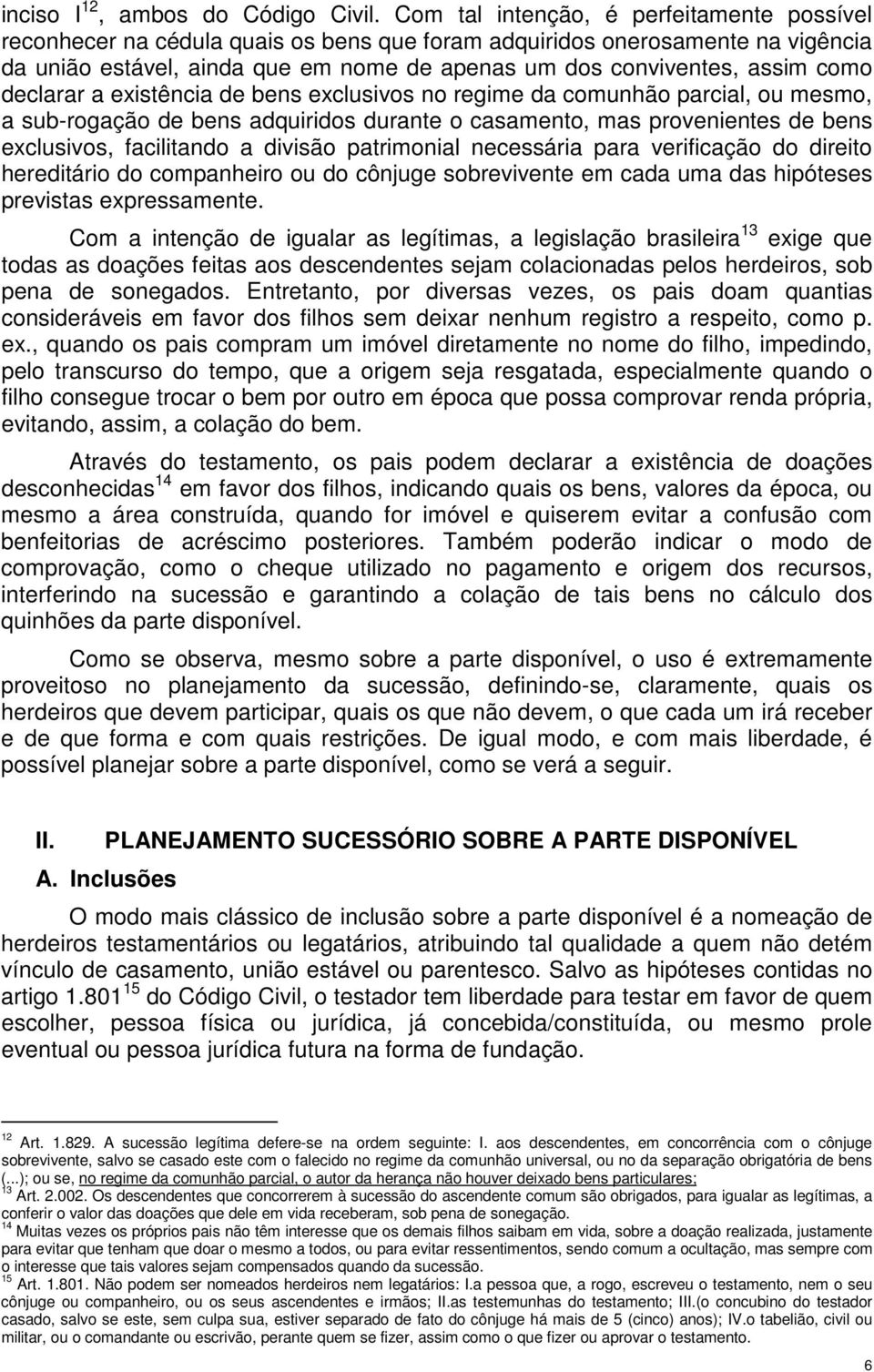 como declarar a existência de bens exclusivos no regime da comunhão parcial, ou mesmo, a sub-rogação de bens adquiridos durante o casamento, mas provenientes de bens exclusivos, facilitando a divisão