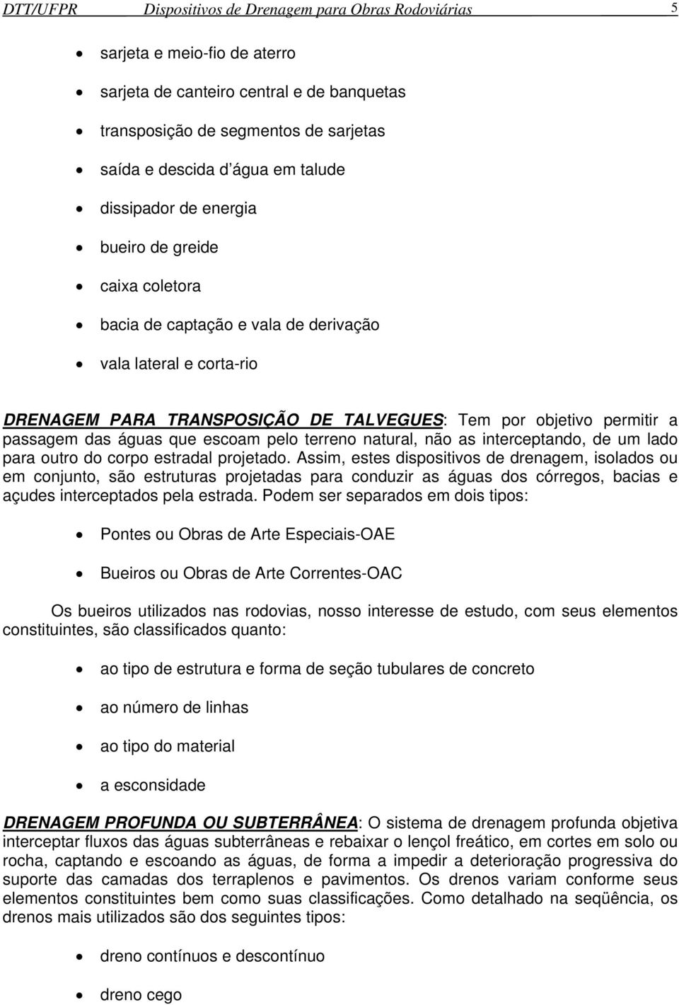 passagem das águas que escoam pelo terreno natural, não as interceptando, de um lado para outro do corpo estradal projetado.