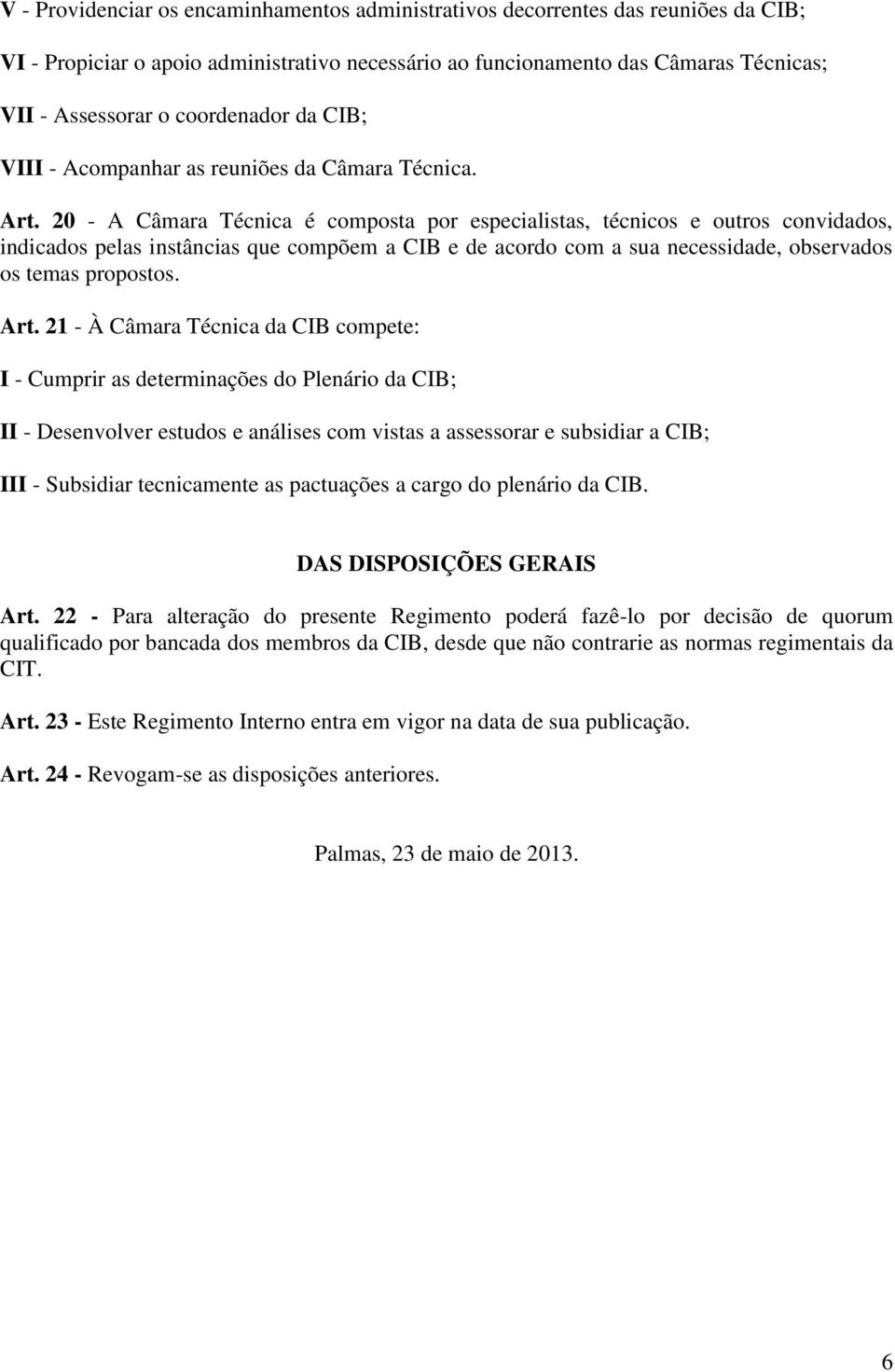 20 - A Câmara Técnica é composta por especialistas, técnicos e outros convidados, indicados pelas instâncias que compõem a CIB e de acordo com a sua necessidade, observados os temas propostos. Art.