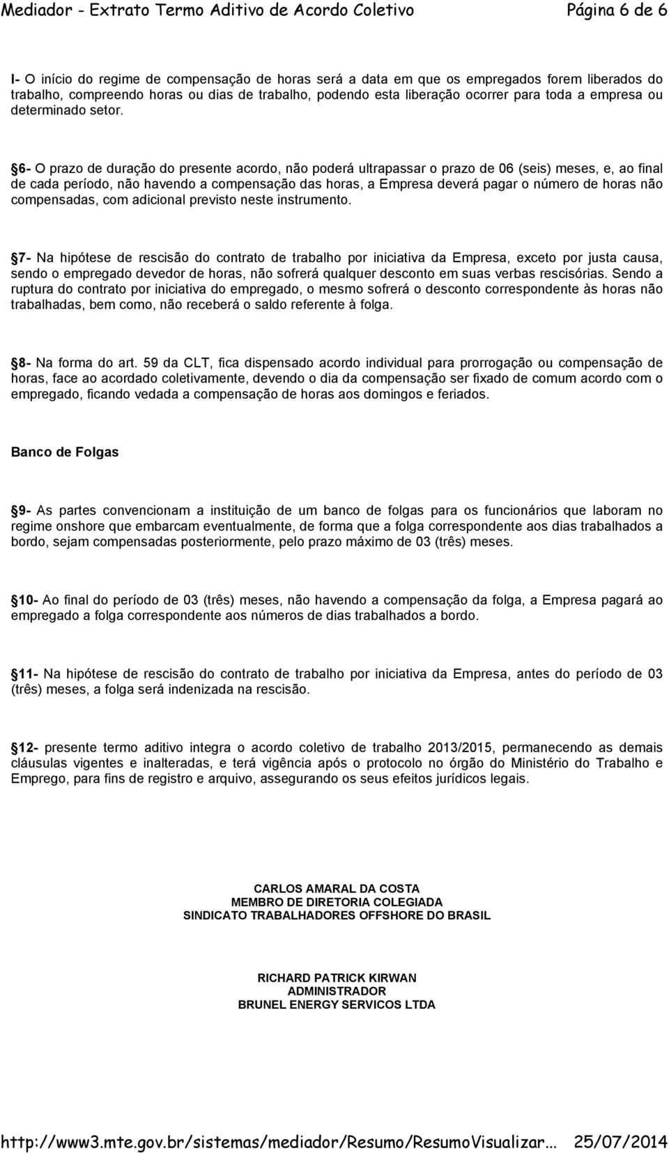 6- O prazo de duração do presente acordo, não poderá ultrapassar o prazo de 06 (seis) meses, e, ao final de cada período, não havendo a compensação das horas, a Empresa deverá pagar o número de horas