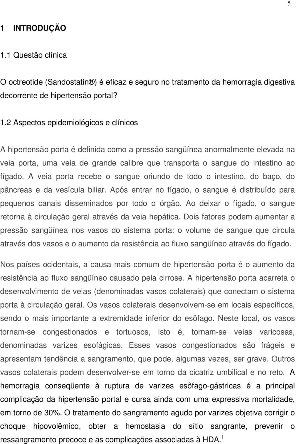 A veia porta recebe o sangue oriundo de todo o intestino, do baço, do pâncreas e da vesícula biliar. Após entrar no fígado, o sangue é distribuído para pequenos canais disseminados por todo o órgão.