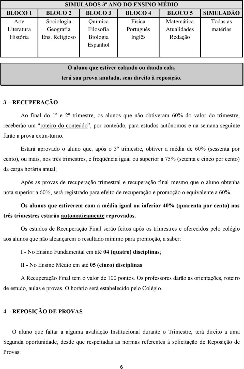 3 RECUPERAÇÃO Ao final do 1º e 2º trimestre, os alunos que não obtiveram 60% do valor do trimestre, receberão um roteiro do conteúdo, por conteúdo, para estudos autônomos e na semana seguinte farão a