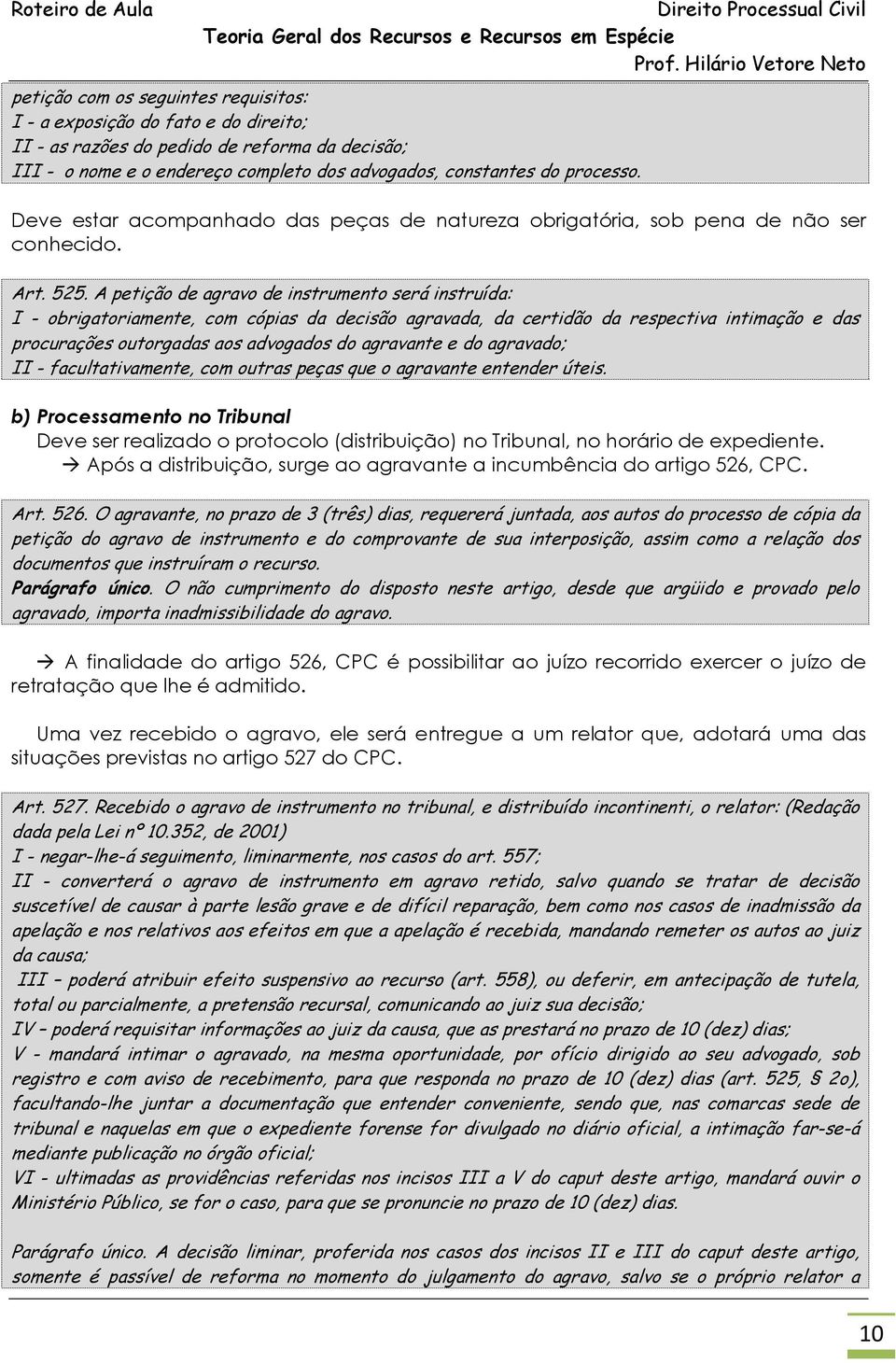 A petição de agravo de instrumento será instruída: I - obrigatoriamente, com cópias da decisão agravada, da certidão da respectiva intimação e das procurações outorgadas aos advogados do agravante e