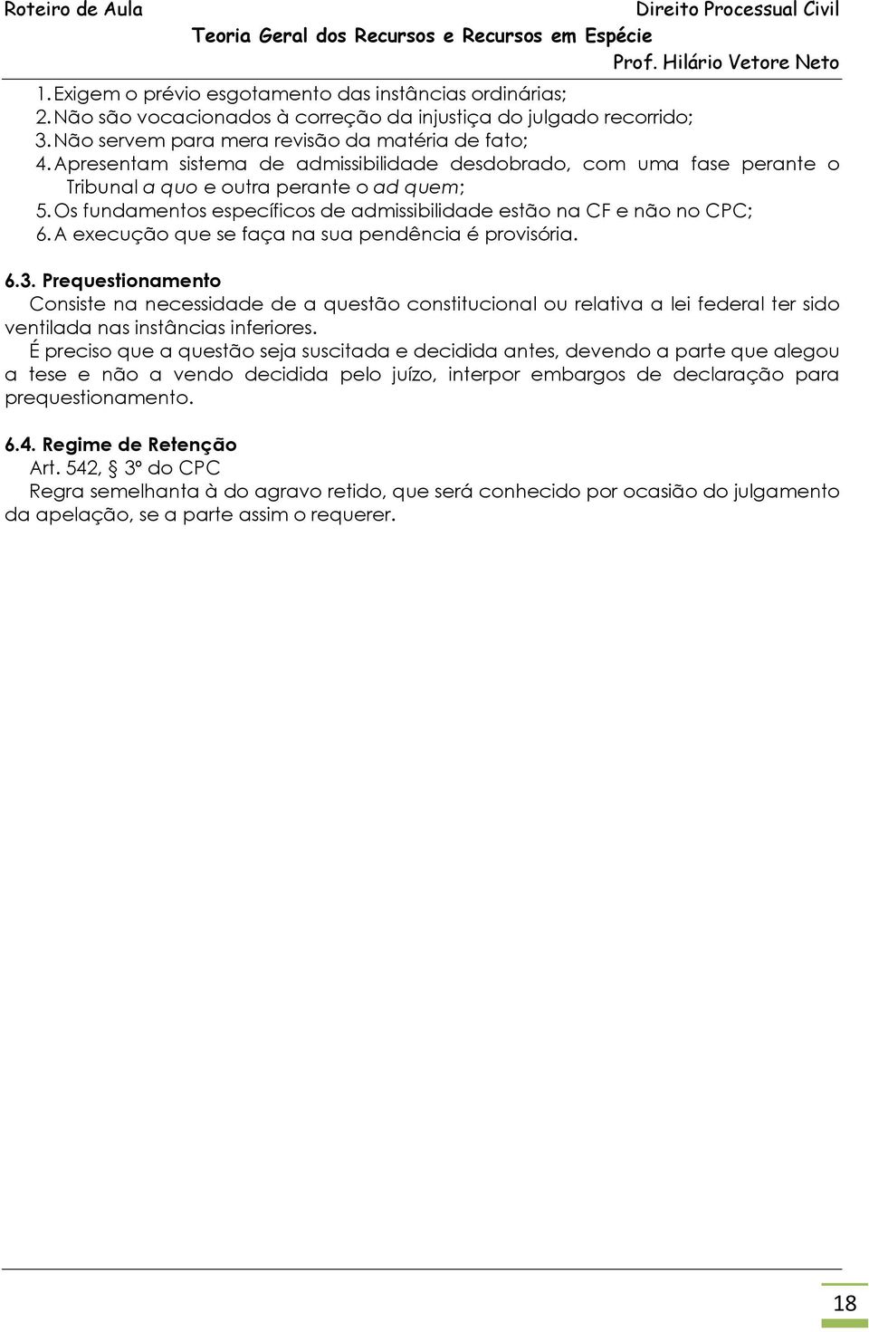 A execução que se faça na sua pendência é provisória. 6.3. Prequestionamento Consiste na necessidade de a questão constitucional ou relativa a lei federal ter sido ventilada nas instâncias inferiores.