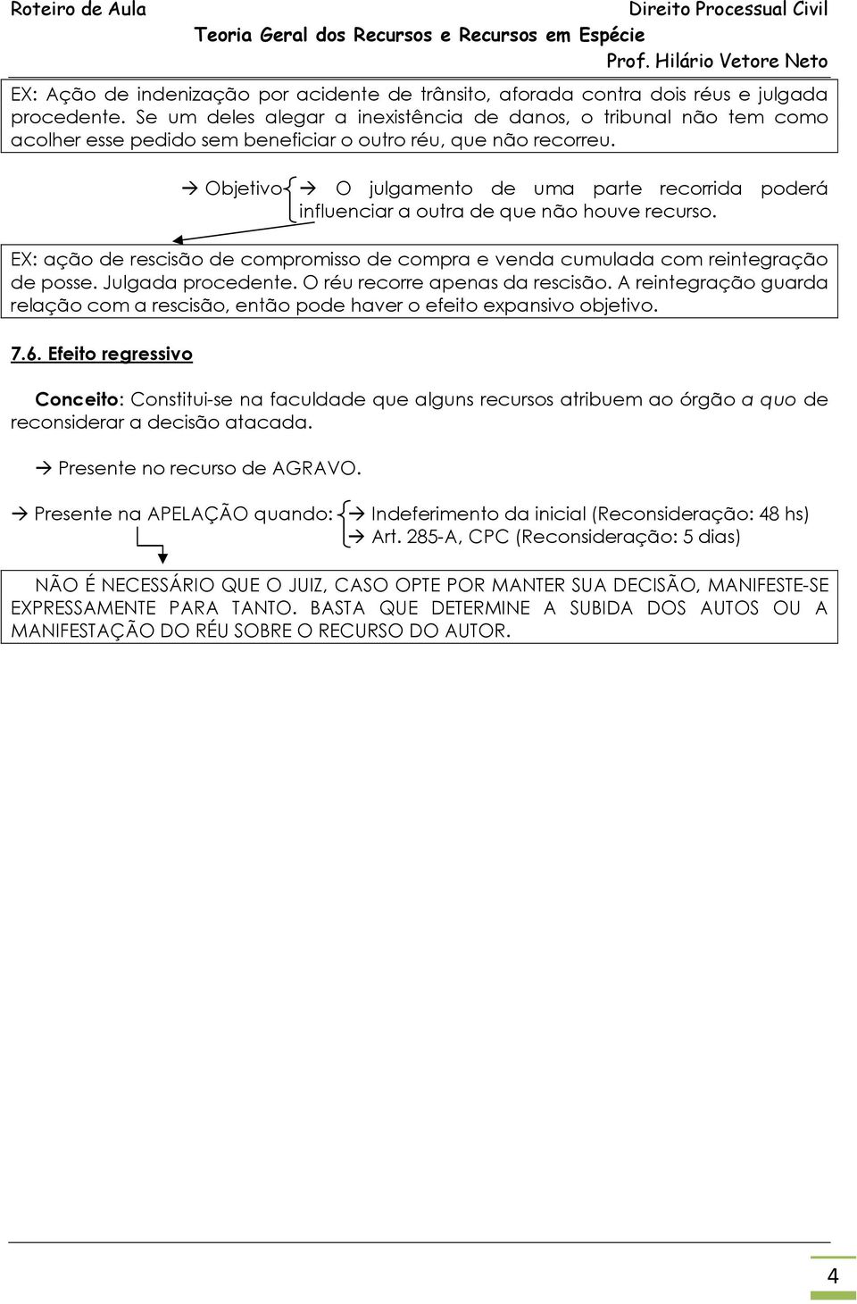 Objetivo O julgamento de uma parte recorrida poderá influenciar a outra de que não houve recurso. EX: ação de rescisão de compromisso de compra e venda cumulada com reintegração de posse.