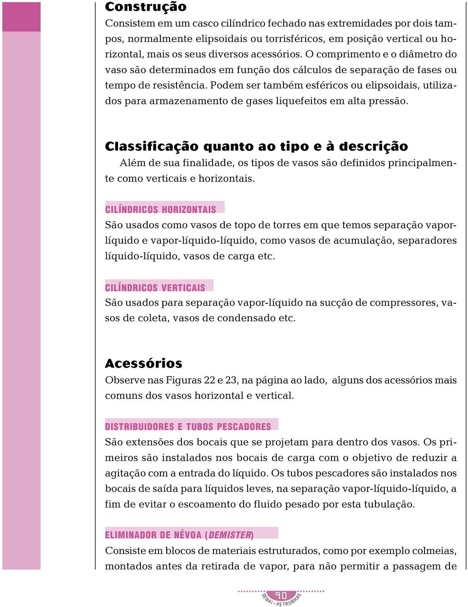 Podem ser também esféricos ou elipsoidais, utilizados para armazenamento de gases liquefeitos em alta pressão.