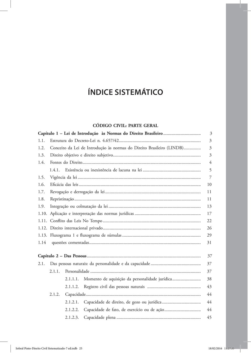 .. 5 1.5. Vigência da lei... 7 1.6. Eficácia das leis... 10 1.7. Revogação e derrogação da lei... 11 1.8. Repristinação... 11 1.9. Integração ou colmatação da lei... 13 1.10. Aplicação e interpretação das normas jurídicas.